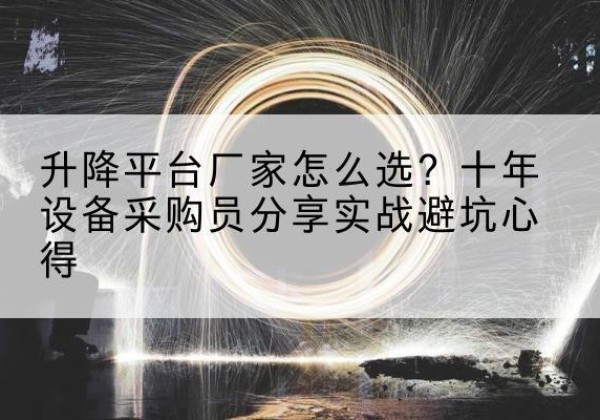 岷县升降平台厂家-怎么选？十年设备采购员分享实战避坑心得