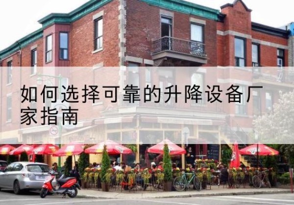 岷县电动升降机厂家-如何选择可靠的升降设备厂家指南
